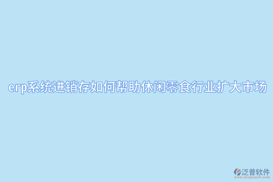 erp系統(tǒng)進銷存如何幫助休閑零食行業(yè)擴大市場.png