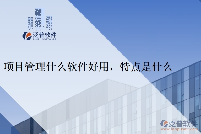 項(xiàng)目管理什么軟件好用，特點(diǎn)是什么