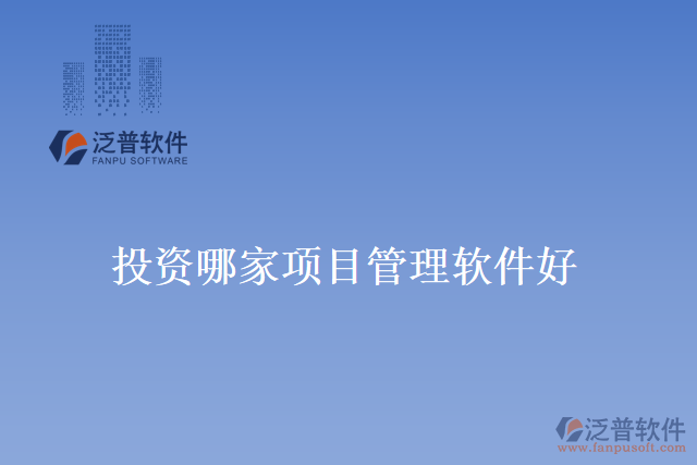 投資哪家項(xiàng)目管理軟件好？