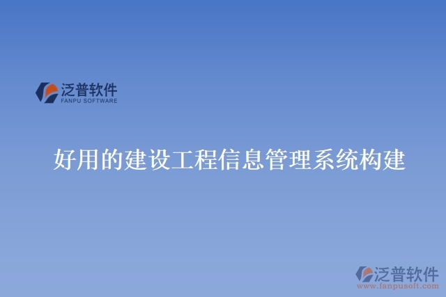 好用的建設工程信息管理系統(tǒng)構建