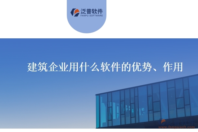建筑企業(yè)用什么軟件的優(yōu)勢(shì)、作用