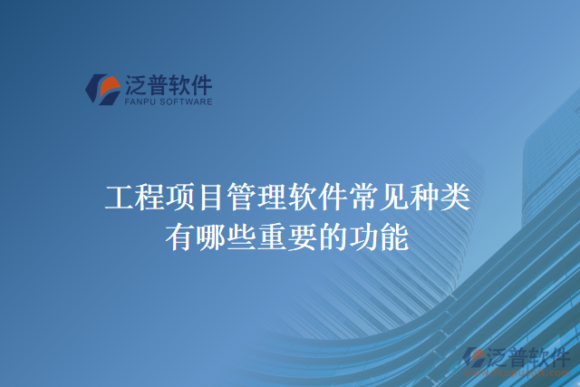 工程項(xiàng)目管理軟件常見(jiàn)種類(lèi)有哪些重要的功能