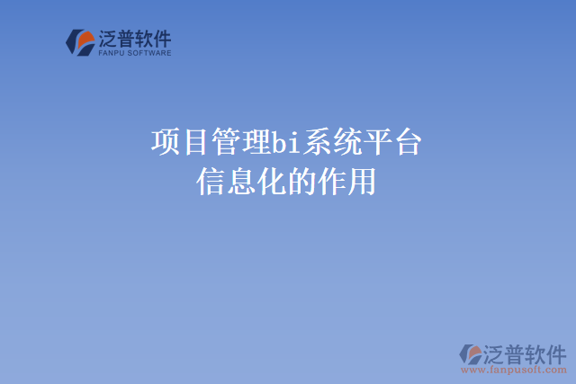 項(xiàng)目管理bi系統(tǒng)平臺信息化的作用