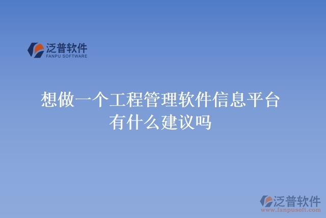  想做一個(gè)工程管理軟件信息平臺，有什么建議嗎