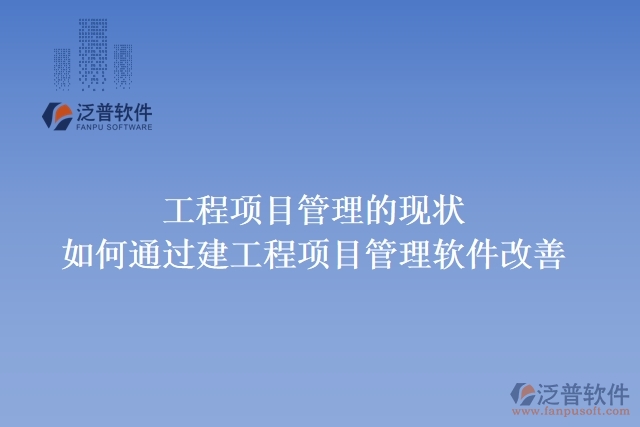 工程項目管理的現(xiàn)狀，如何通過建工程項目管理軟件改善