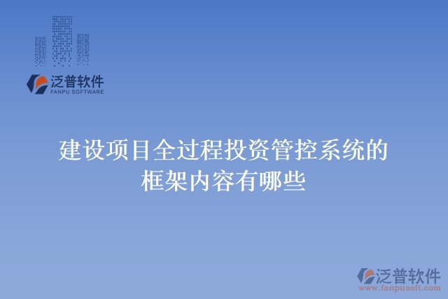 建設項目全過程投資管控系統(tǒng)的框架內(nèi)容有哪些