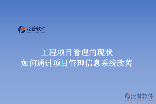 工程項(xiàng)目管理的現(xiàn)狀，如何通過(guò)項(xiàng)目管理信息系統(tǒng)改善