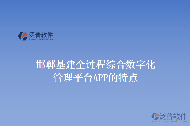 邯鄲基建全過程綜合數(shù)字化管理平臺APP的特點