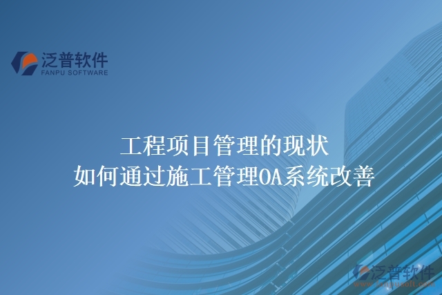 工程項(xiàng)目管理的現(xiàn)狀，如何通過施工管理OA系統(tǒng)改善