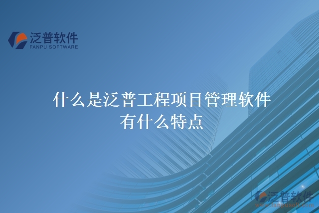  什么是泛普工程項目管理軟件？有什么特點？