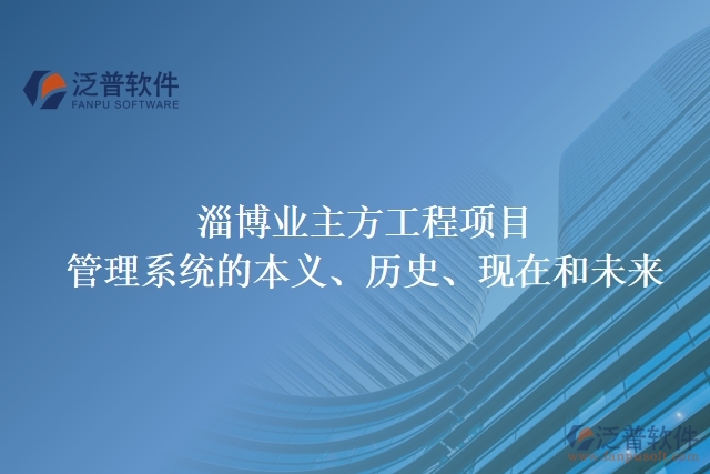 淄博業(yè)主方工程項(xiàng)目管理系統(tǒng)的本義、歷史、現(xiàn)在和未來(lái)