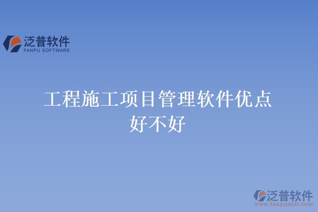 工程施工項目管理軟件優(yōu)點(diǎn) 好不好