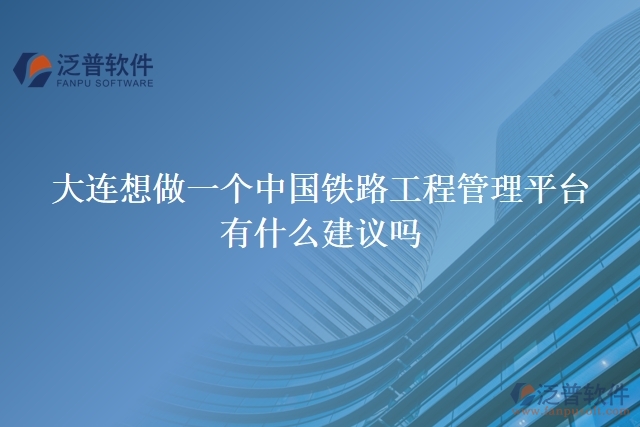 大連想做一個(gè)中國鐵路工程管理平臺(tái)，有什么建議嗎