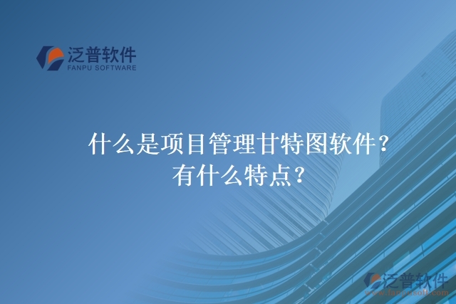 什么是項(xiàng)目管理甘特圖軟件？有什么特點(diǎn)？