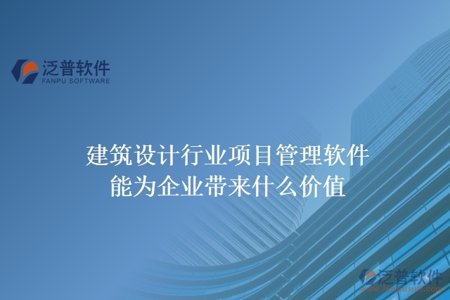 建筑設(shè)計(jì)行業(yè)項(xiàng)目管理軟件能為企業(yè)帶來(lái)什么價(jià)值