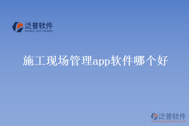 施工現(xiàn)場(chǎng)管理app軟件 哪個(gè)好
