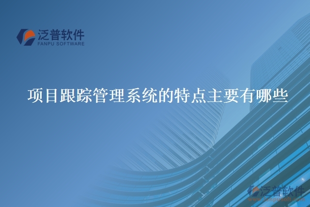 項目跟蹤管理系統(tǒng)的特點(diǎn)主要有有哪些