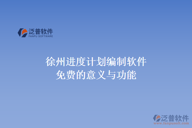 徐州進(jìn)度計劃編制軟件免費(fèi)的意義與功能