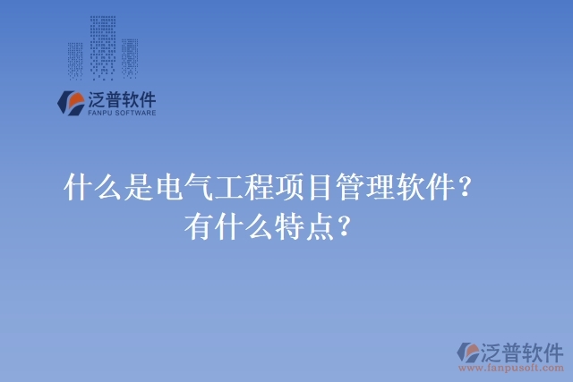 什么是電氣工程項目管理軟件？有什么特點？