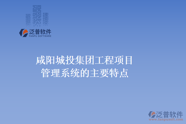 咸陽城投集團(tuán)工程項目管理系統(tǒng)的主要特點