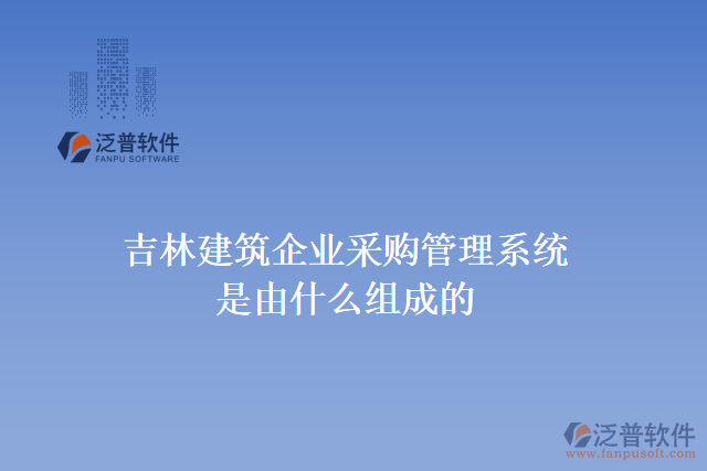 吉林建筑企業(yè)采購管理系統是由什么組成的