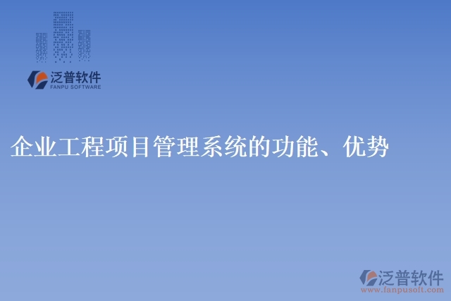 企業(yè)工程項目管理系統(tǒng)的功能、優(yōu)勢