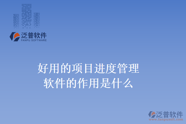 好用的項(xiàng)目進(jìn)度管理軟件的作用是什么？