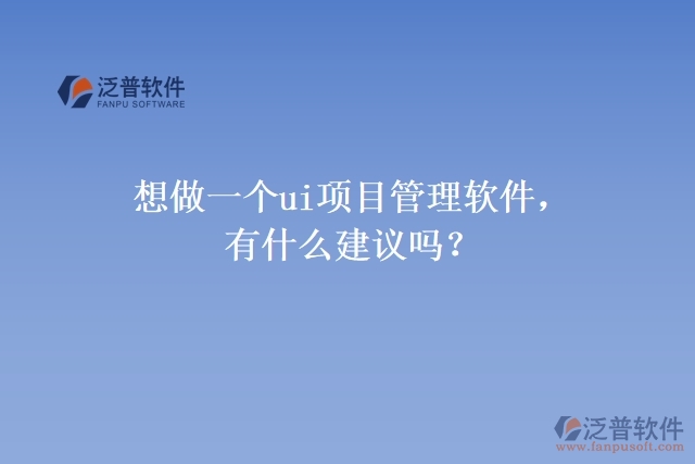 想做一個(gè)ui項(xiàng)目管理軟件，有什么建議嗎？