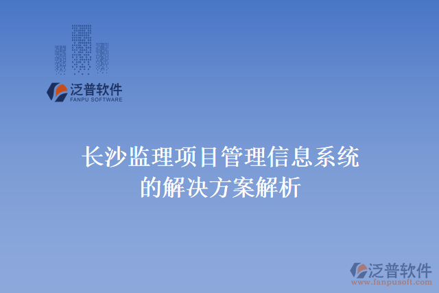 長沙監(jiān)理項(xiàng)目管理信息系統(tǒng)的解決方案解析