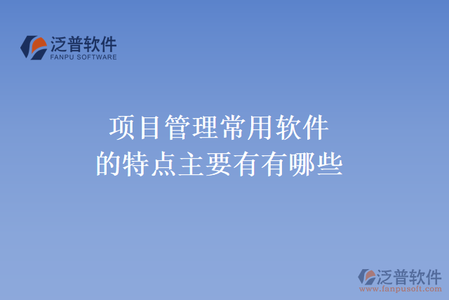 項目管理常用軟件的特點(diǎn)主要有有哪些
