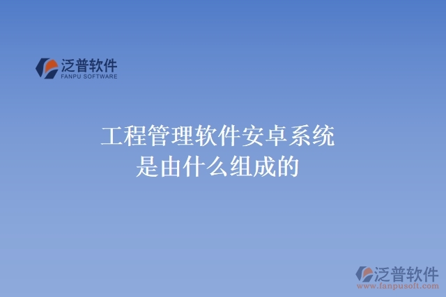 工程管理軟件安卓系統是由什么組成的