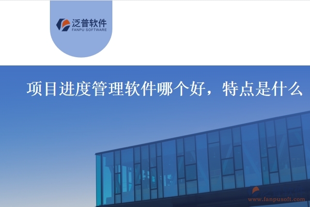 項目進度管理軟件哪個好，特點是什么