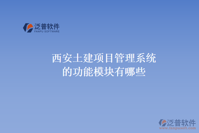 西安土建項(xiàng)目管理系統(tǒng)的功能模塊有哪些，