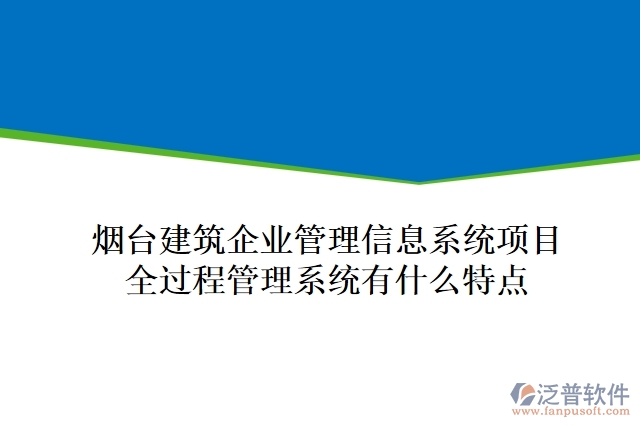 煙臺(tái)建筑企業(yè)管理信息系統(tǒng)項(xiàng)目全過程管理系統(tǒng)有什么特點(diǎn)