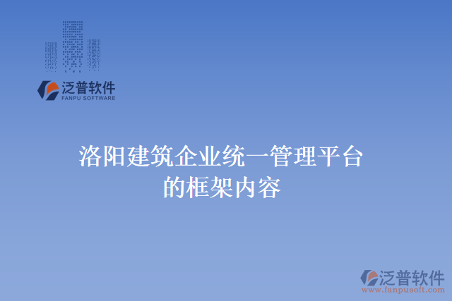 洛陽(yáng)建筑企業(yè)統(tǒng)一管理平臺(tái)的框架內(nèi)容