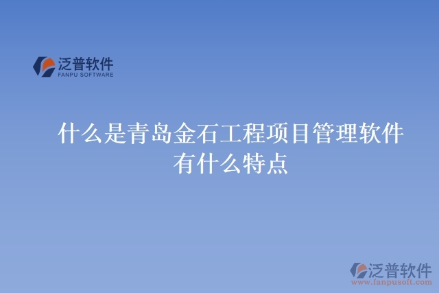 什么是青島金石工程項目管理軟件？有什么特點？