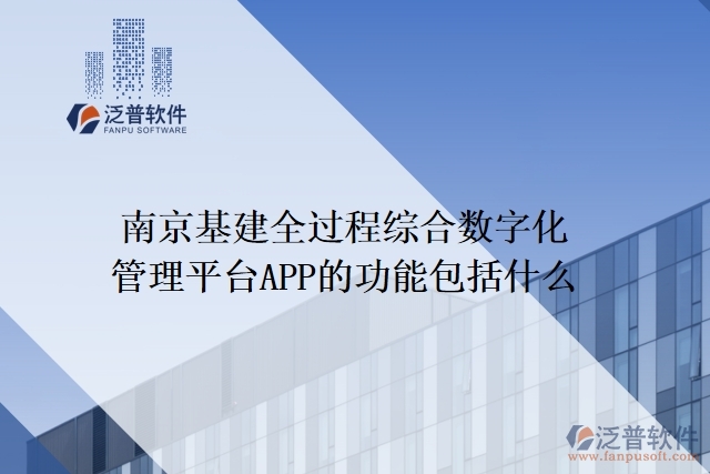 南京基建全過程綜合數字化管理平臺APP的功能包括什么