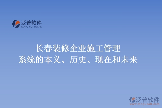 長春裝修企業(yè)施工管理系統(tǒng)的本義、歷史、現(xiàn)在和未來