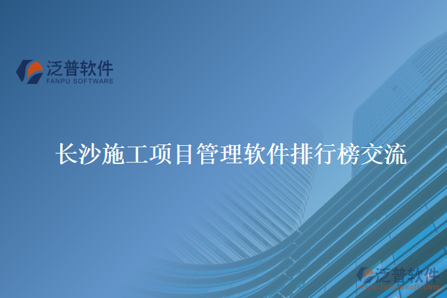 長(zhǎng)沙施工項(xiàng)目管理軟件排行榜交流
