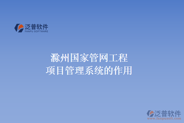滁州國(guó)家管網(wǎng)工程項(xiàng)目管理系統(tǒng)的作用