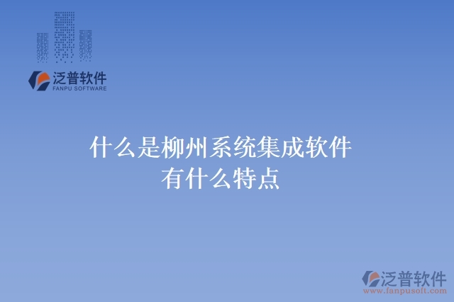  什么是柳州系統(tǒng)集成軟件？有什么特點
