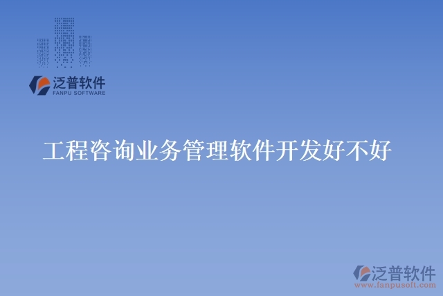工程咨詢業(yè)務管理軟件開發(fā)好不好