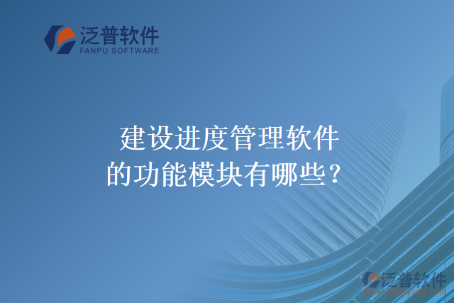 建設(shè)進(jìn)度管理軟件的功能模塊有哪些？