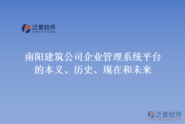 南陽建筑公司企業(yè)管理系統(tǒng)平臺的本義、歷史、現(xiàn)在和未來
