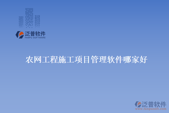 農網(wǎng)工程施工項目管理軟件哪家好
