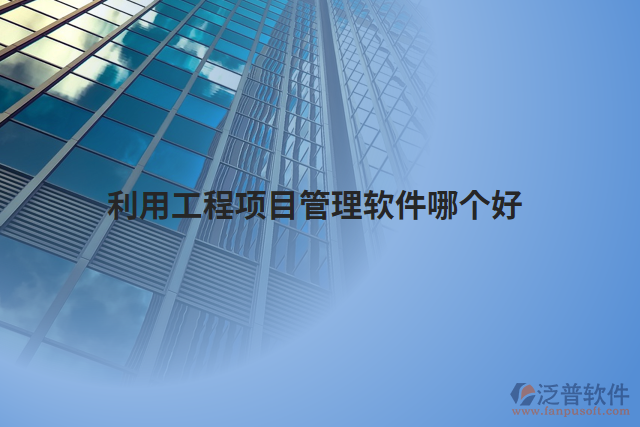 利用工程項(xiàng)目管理軟件哪個好