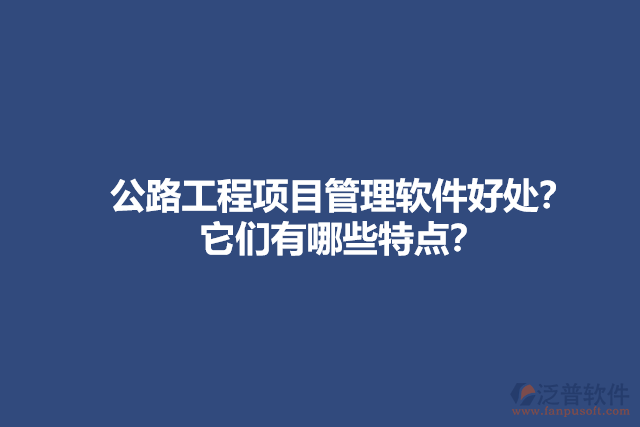 公路工程項(xiàng)目管理軟件好處？它們有哪些特點(diǎn)？