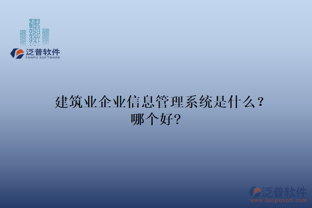 建筑業(yè)企業(yè)信息管理系統(tǒng)是什么？哪個好?