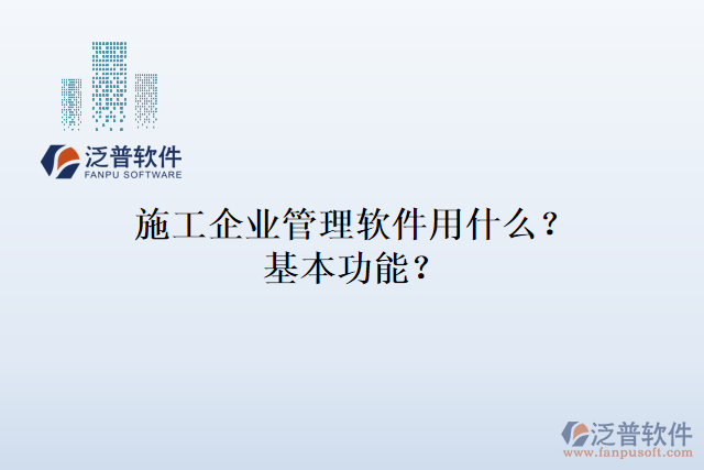 施工企業(yè)管理軟件用什么？基本功能？