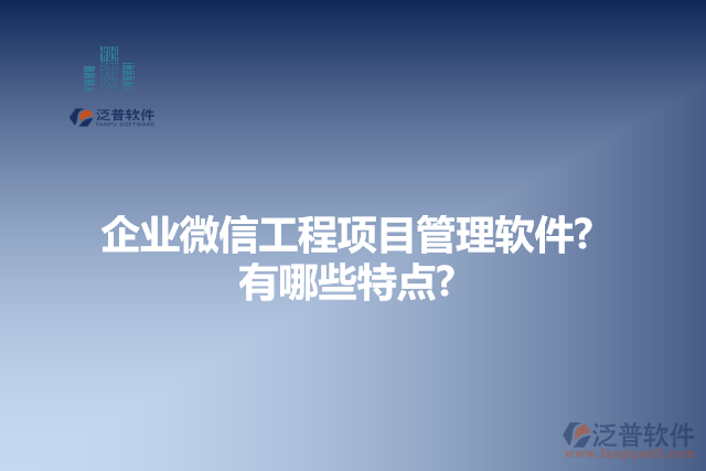 企業(yè)微信工程項目管理軟件的特點(diǎn)